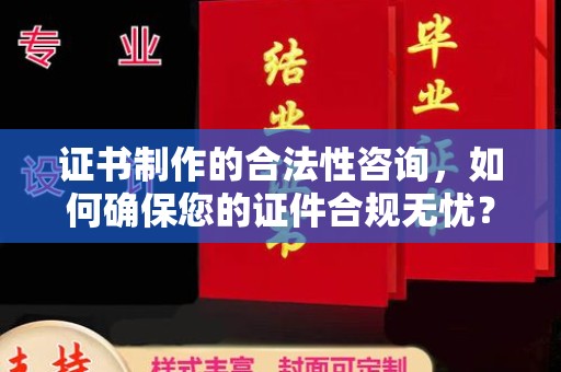 辽中证书制作的合法性咨询，如何确保您的证件合规无忧？